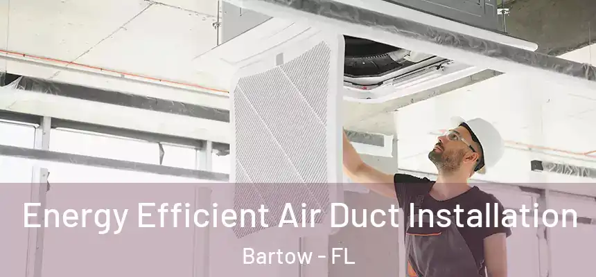 Energy Efficient Air Duct Installation Bartow - FL